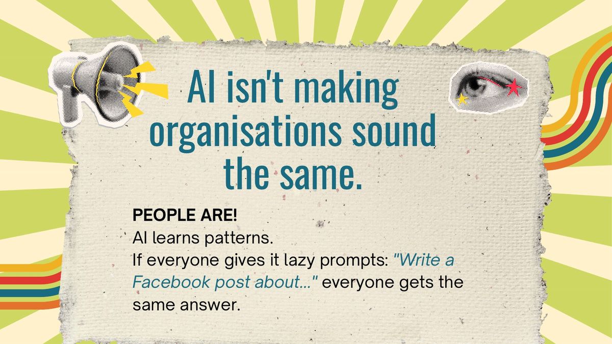 Slide reading: AI isn't making organisations sound the same. PEOPLE ARE! AI learns patterns. If everyone gives it lazy prompts, everyone gets the same answer.